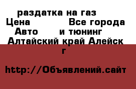 раздатка на газ 69 › Цена ­ 3 000 - Все города Авто » GT и тюнинг   . Алтайский край,Алейск г.